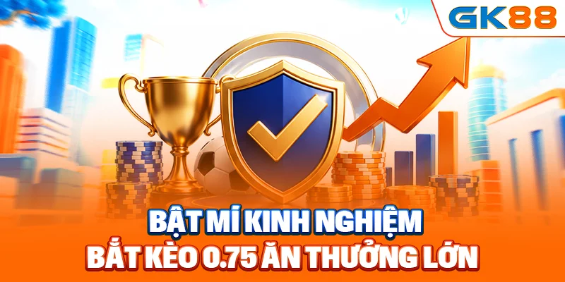 Bật mí kinh nghiệm bắt kèo 0.75 ăn thưởng lớn