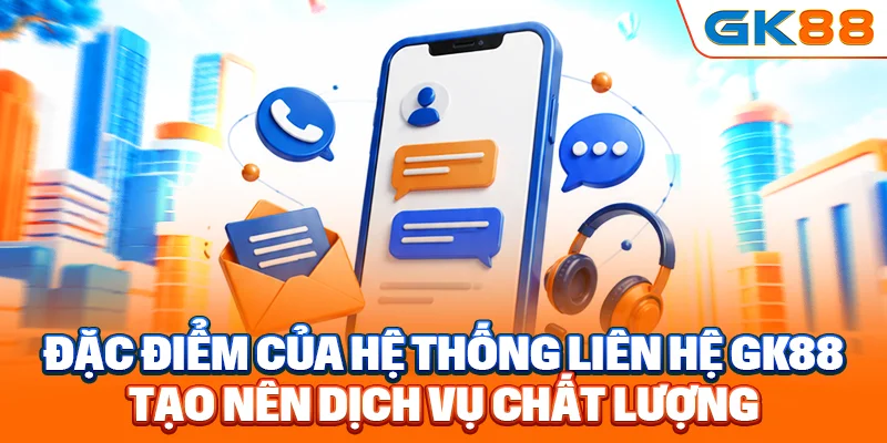 Đặc điểm của hệ thống liên hệ GK88 tạo nên dịch vụ chất lượng