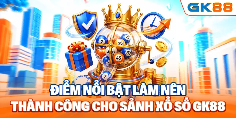 Điểm nổi bật làm nên thành công cho sảnh xổ số GK88