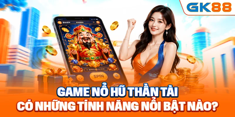 Game nổ hũ thần tài có những tính năng nổi bật nào?