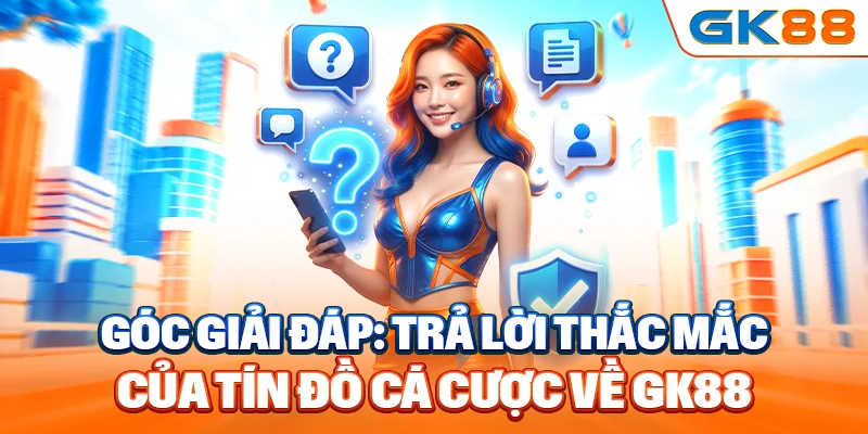 Góc giải đáp: Trả lời thắc mắc của tín đồ cá cược về GK88