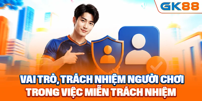 Vai trò, trách nhiệm người chơi trong việc miễn trách nhiệm